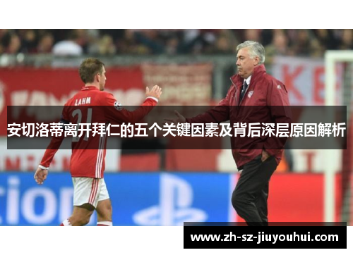 安切洛蒂离开拜仁的五个关键因素及背后深层原因解析