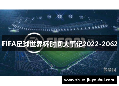 FIFA足球世界杯时间大事记2022-2062 FIFA足球世界杯时间大事记2022-2062