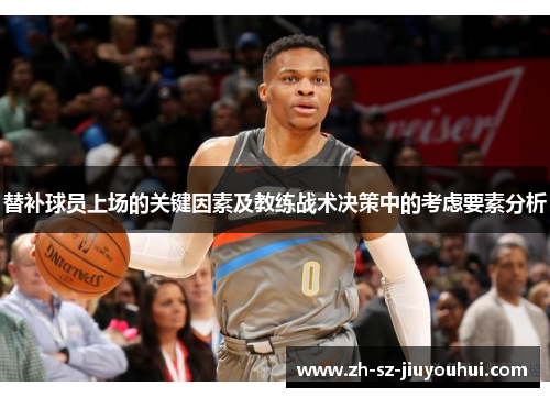 替补球员上场的关键因素及教练战术决策中的考虑要素分析 替补球员上场的关键因素及教练战术决策中的考虑要素分析