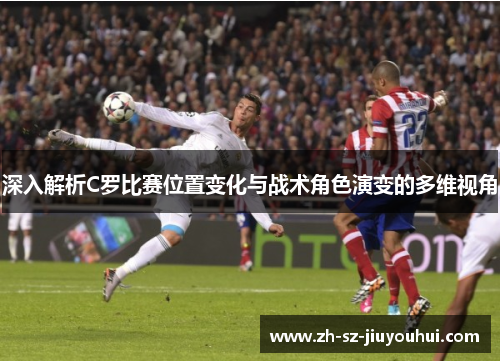 深入解析C罗比赛位置变化与战术角色演变的多维视角