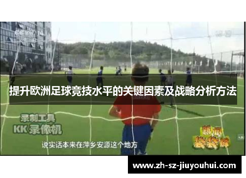 提升欧洲足球竞技水平的关键因素及战略分析方法 提升欧洲足球竞技水平的关键因素及战略分析方法