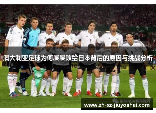 澳大利亚足球为何屡屡败给日本背后的原因与挑战分析