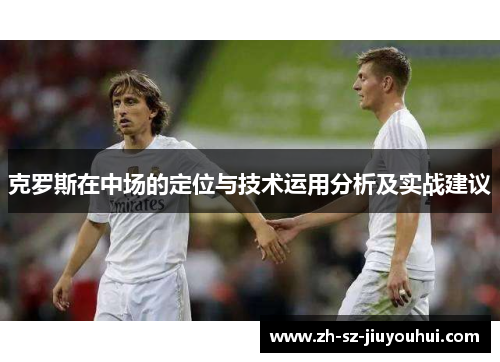 克罗斯在中场的定位与技术运用分析及实战建议