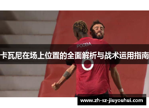 卡瓦尼在场上位置的全面解析与战术运用指南