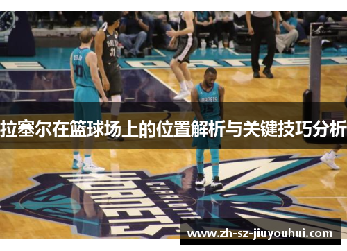 拉塞尔在篮球场上的位置解析与关键技巧分析 拉塞尔在篮球场上的位置解析与关键技巧分析