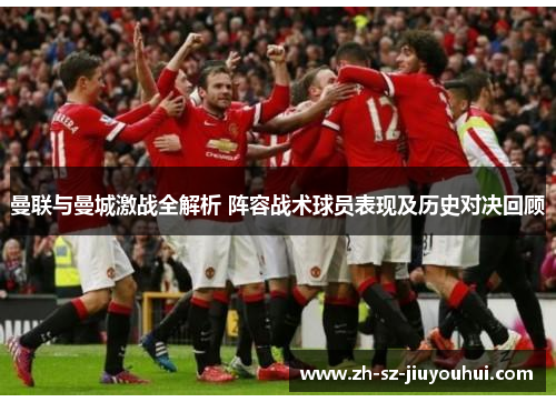 曼联与曼城激战全解析 阵容战术球员表现及历史对决回顾 曼联与曼城激战全解析 阵容战术球员表现及历史对决回顾