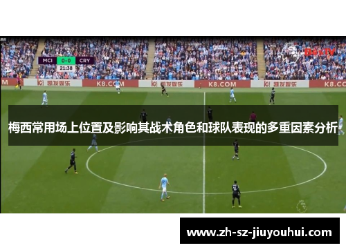 梅西常用场上位置及影响其战术角色和球队表现的多重因素分析