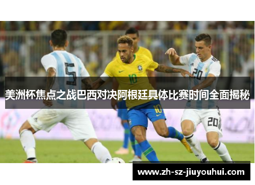 美洲杯焦点之战巴西对决阿根廷具体比赛时间全面揭秘