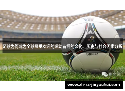 足球为何成为全球最受欢迎的运动背后的文化、历史与社会因素分析 足球为何成为全球最受欢迎的运动背后的文化、历史与社会因素分析