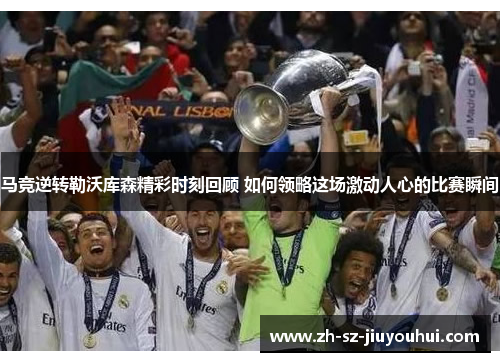 马竞逆转勒沃库森精彩时刻回顾 如何领略这场激动人心的比赛瞬间 马竞逆转勒沃库森精彩时刻回顾 如何领略这场激动人心的比赛瞬间