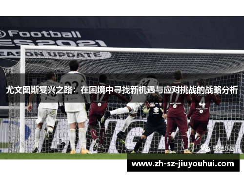 尤文图斯复兴之路：在困境中寻找新机遇与应对挑战的战略分析