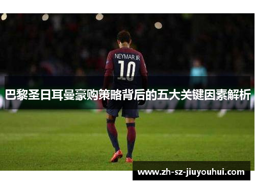 巴黎圣日耳曼豪购策略背后的五大关键因素解析 巴黎圣日耳曼豪购策略背后的五大关键因素解析