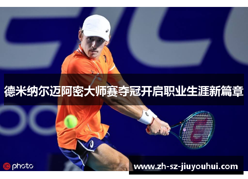 德米纳尔迈阿密大师赛夺冠开启职业生涯新篇章 德米纳尔迈阿密大师赛夺冠开启职业生涯新篇章