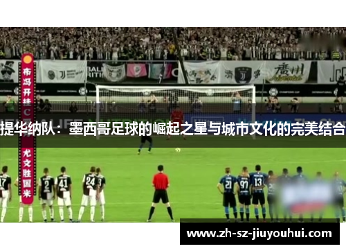 提华纳队：墨西哥足球的崛起之星与城市文化的完美结合