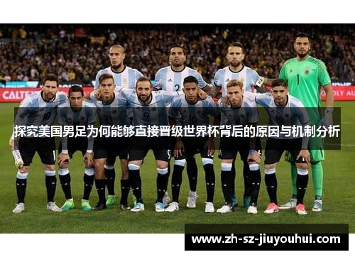 探究美国男足为何能够直接晋级世界杯背后的原因与机制分析 探究美国男足为何能够直接晋级世界杯背后的原因与机制分析