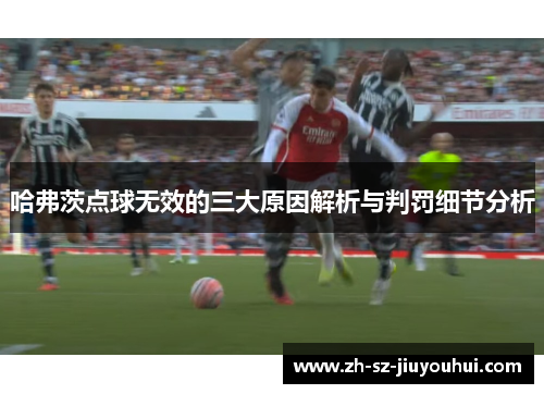 哈弗茨点球无效的三大原因解析与判罚细节分析 哈弗茨点球无效的三大原因解析与判罚细节分析