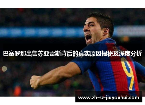 巴塞罗那出售苏亚雷斯背后的真实原因揭秘及深度分析 巴塞罗那出售苏亚雷斯背后的真实原因揭秘及深度分析