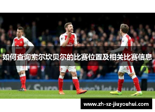 如何查询索尔坎贝尔的比赛位置及相关比赛信息 如何查询索尔坎贝尔的比赛位置及相关比赛信息