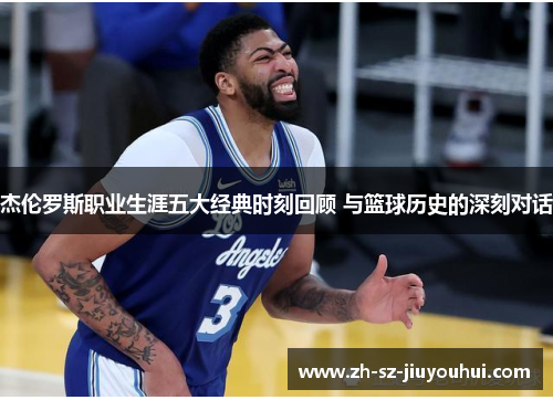 杰伦罗斯职业生涯五大经典时刻回顾 与篮球历史的深刻对话 杰伦罗斯职业生涯五大经典时刻回顾 与篮球历史的深刻对话