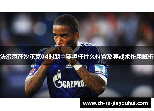 法尔范在沙尔克04时期主要担任什么位置及其战术作用解析