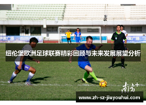 纽伦堡欧洲足球联赛精彩回顾与未来发展展望分析