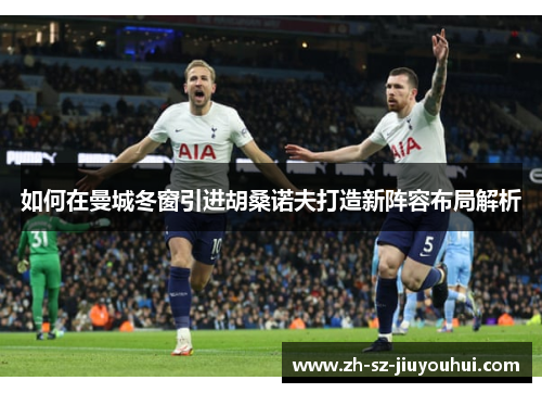 如何在曼城冬窗引进胡桑诺夫打造新阵容布局解析