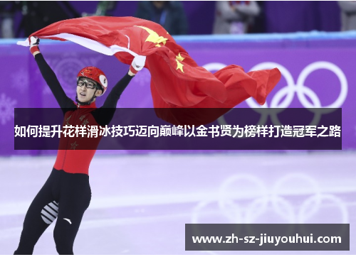 如何提升花样滑冰技巧迈向巅峰以金书贤为榜样打造冠军之路