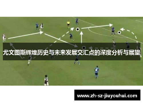 尤文图斯辉煌历史与未来发展交汇点的深度分析与展望