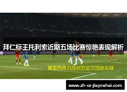 拜仁标王托利索近期五场比赛惊艳表现解析