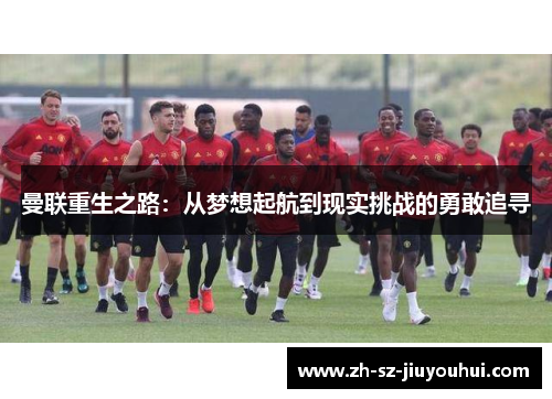 曼联重生之路：从梦想起航到现实挑战的勇敢追寻