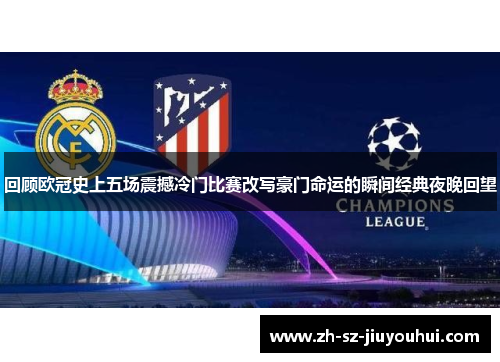 回顾欧冠史上五场震撼冷门比赛改写豪门命运的瞬间经典夜晚回望 回顾欧冠史上五场震撼冷门比赛改写豪门命运的瞬间经典夜晚回望