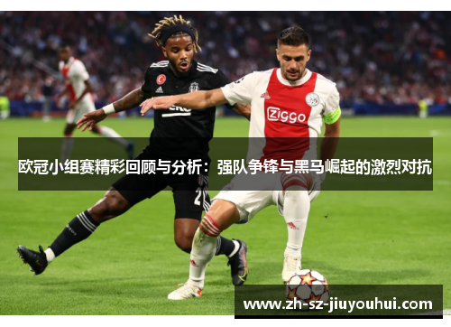 欧冠小组赛精彩回顾与分析:强队争锋与黑马崛起的激烈对抗 欧冠小组赛精彩回顾与分析:强队争锋与黑马崛起的激烈对抗