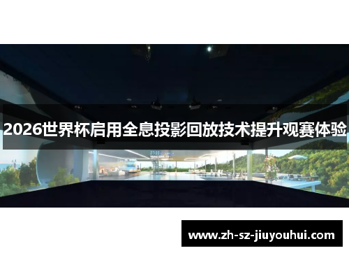 2026世界杯启用全息投影回放技术提升观赛体验 2026世界杯启用全息投影回放技术提升观赛体验