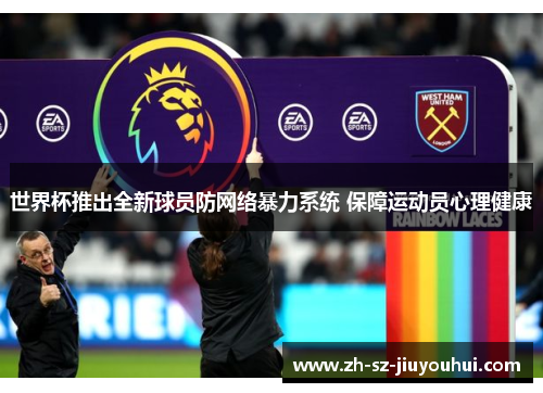 世界杯推出全新球员防网络暴力系统 保障运动员心理健康 世界杯推出全新球员防网络暴力系统 保障运动员心理健康