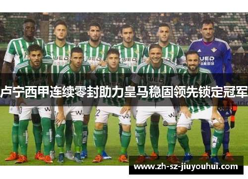 卢宁西甲连续零封助力皇马稳固领先锁定冠军 卢宁西甲连续零封助力皇马稳固领先锁定冠军