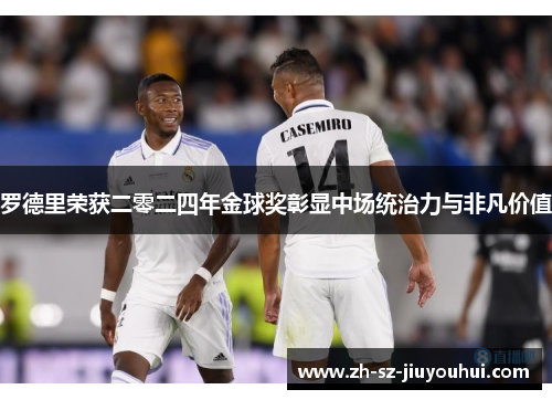 罗德里荣获二零二四年金球奖彰显中场统治力与非凡价值