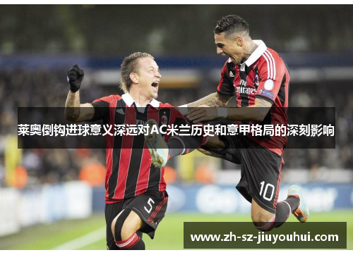 莱奥倒钩进球意义深远对AC米兰历史和意甲格局的深刻影响